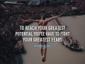 To reach your greatest potential you'll have to fight your greatest fears.
